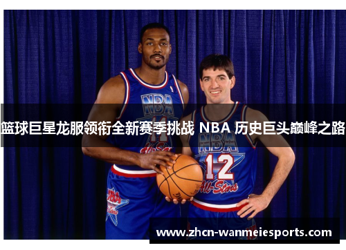 篮球巨星龙服领衔全新赛季挑战 NBA 历史巨头巅峰之路